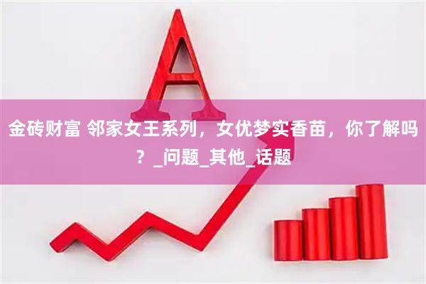 金砖财富 邻家女王系列，女优梦实香苗，你了解吗？_问题_其他_话题