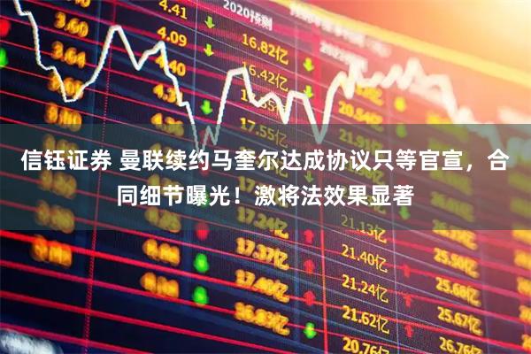 信钰证券 曼联续约马奎尔达成协议只等官宣，合同细节曝光！激将法效果显著