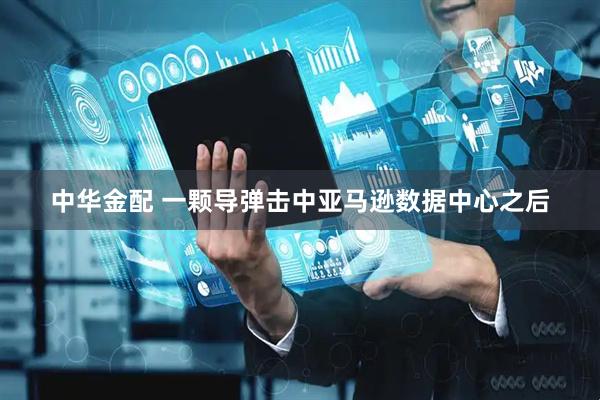 中华金配 一颗导弹击中亚马逊数据中心之后